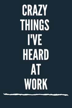 Crazy Things I've Heard At Work  A beautiful Office Notebook: Lined Notebook / Journal Gift, Notebook for Crazy Things I've Heard At Work ,120 Pages, ... gag , , Personalized Journal, Family Noteb