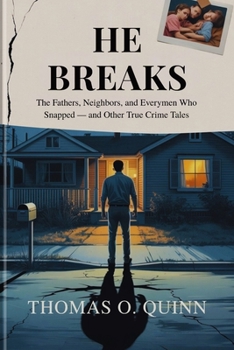 HE BREAKS: The Fathers, Neighbors, and Everymen Who Snapped — and Other True Crime Tales