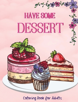 Paperback Have Some Dessert: Coloring Book for AdultsDelicious Stress Relieving DrawingsAn Easy Book With Sweet Desserts, Pies, Icecream, Cakes, Mu Book