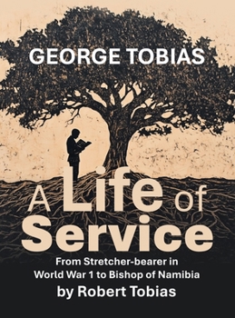 Hardcover George Tobias A Life of Service From Stretcher-bearer in World War 1 to Bishop of Namibia Book