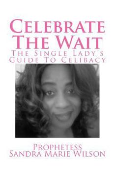 Celebrate The Wait: The Single Lady's Guide To Celibacy