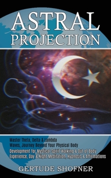 Paperback Astral Projection: Development for Mystical Spirit Walking & Out of Body Experience, Day & Night Meditation, Hypnosis & Affirmations (Master Theta, De Book