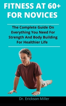 Paperback Fitness At 60 Plus: The Complete Guide On Everything You Need For Strength And Body Building For Healthier And Longer Life Book