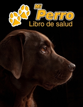 Mi Perro Libro de salud: Labrador Retriever Chocolate - 109 p?ginas 22cm x 28cm - Cuaderno para llenar - Agenda de Vacunas - Seguimiento M?dico