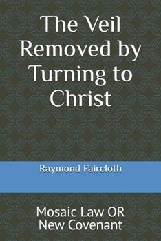 Paperback The Veil Removed by Turning to Christ: Mosaic Law OR New Covenant Book