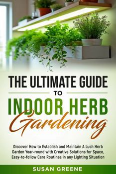 Paperback Ultimate Guide to Indoor Herb Gardening: Grow a lush garden with space-saving tips, easy care routines and companion planting, supported by LED lighting and eco-friendly tech for optimal plant health Book