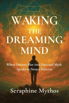 Paperback Waking the Dreaming Mind: Where Dreams Blur into Data and Myth Speaks in Neural Patterns Book