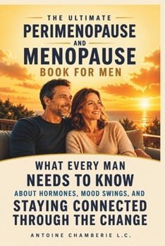 THE ULTIMATE PERIMENOPAUSE AND MENOPAUSE BOOK FOR MEN: What Every Man Needs to Know About Hormones, Mood Swings, and Staying Connected Through the Change