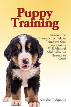 Paperback Puppy Training: Discover the Fantastic Formula to Transform Your Puppy into a Well-Adjusted Adult Who is a Pleasure to Own! Book