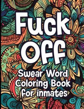 Paperback F*ck Off: Swear Word Coloring Book For Inmates, 50 Coloring Pages For Adults With Stress Relieving Designs And Funny Sweary Insp Book