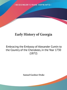 Hardcover Early History of Georgia: Embracing the Embassy of Alexander Cumin to the Country of the Cherokees, in the Year 1730 (1872) Book