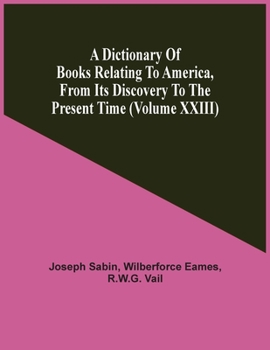 Paperback A Dictionary Of Books Relating To America, From Its Discovery To The Present Time (Volume Xxiii) Book