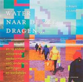 Paperback Water Naar de Zee Dragen ...: En 19 Andere Activerende Werkvormen Voor Onderwijs, Trainingen En Workshops [Dutch] Book