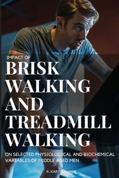 Paperback Impact of Brisk Walking and Treadmill Walking on Selected Physiological and Biochemical Variables of Middle Aged Men Book