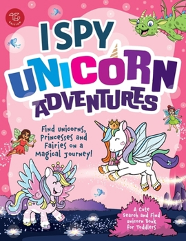 I Spy Unicorn Adventures: Find Unicorns, Princesses and Fairies on a Magical Journey! A Cute Search and Find Unicorn Book for Toddlers (I Spy Books for Toddlers)