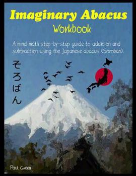 Paperback Imaginary Abacus - Workbook: A mind math step-by-step guide to addition and subtraction using an imaginary Japanese abacus (Soroban). Book