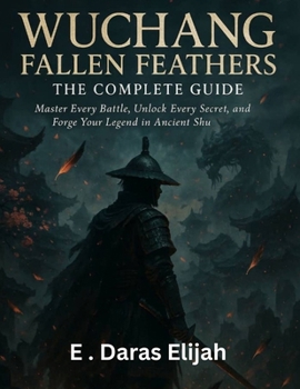 Paperback Wuchang Fallen Feathers - The Complete Guide: Master Every Battle, Unlock Every Secret, and Forge Your Legend in Ancient Shu Book