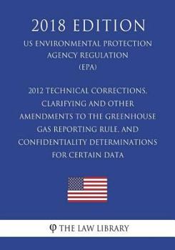 Paperback 2012 Technical Corrections, Clarifying and Other Amendments to the Greenhouse Gas Reporting Rule, and Confidentiality Determinations for Certain Data Book
