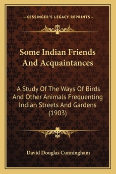 Some Indian Friends and Acquaintances: A Study of the Ways of Birds and Other Animals Frequenting Indian Streets and Gardens