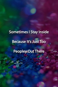 Paperback Sometimes I Stay Inside Because It's Just Too Peopley Out There Notebook: Lined Journal, 120 Pages, 6 x 9 inches, Sweet Gift, Soft Cover, Rainbow Glit Book