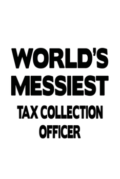 World's Messiest Tax Collection Officer: Creative Tax Collection Officer Notebook, Journal Gift, Diary, Doodle Gift or Notebook | 6 x 9 Compact Size- 109 Blank Lined Pages