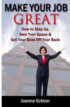 Paperback Make Your Job Great: How to Step Up, Own Your Space and Get Your Boss Off Your Back Book