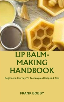 Paperback Lip Balm-Making Handbook: Beginners Journey To Techniques Recipes & Tips Book