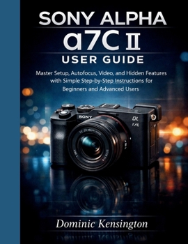 Paperback Sony Alpha a7C II User Guide: Master Setup, Autofocus, Video, and Hidden Features with Simple Step-by-Step Instructions for Beginners and Advanced Use Book