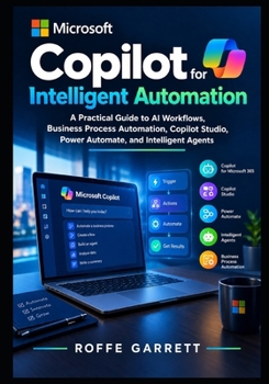 Microsoft Copilot for Intelligent Automation: A Practical Guide to AI Workflows, Business Process Automation, Copilot Studio, Power Automate, and ... Copilot Productivity & Automation Series)