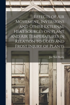 Paperback Effects of Air Movement, Inversions and Other External Heat Sources on Plant and Air Temperatures in Relation to Cold and Frost Injury of Plants Book