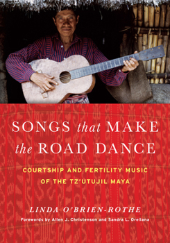 Songs That Make the Road Dance: Courtship and Fertility Music of the Tz'utujil Maya - Book  of the Recovering Languages and Literacies of the Americas