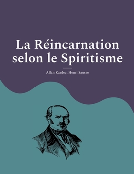 La R?incarnation selon le Spiritisme: la croyance th?osophique en la vie apr?s la mort d'Allan Kardec, codificateur du spiritisme moderne