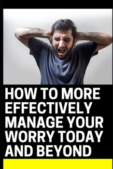 Paperback How To More Effectively Manage Your Worry Today and Beyond Book