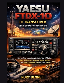 YAESU FTDX-10 HF Transceiver User Guide for Beginners: Step-by-Step Instructions to Master Your HF Radio, Make DX Contacts, Operate Digital Modes, and Build a Confident Amateur Radio Station