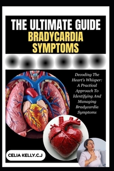 Paperback The Ultimate Bradycardia Symptoms: Decoding The Heart's Whisper: A Practical Approach To Identifying And Managing Bradycardia Symptoms Book