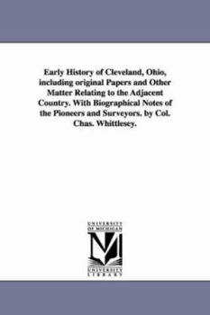 Paperback Early History of Cleveland, Ohio, including original Papers and Other Matter Relating to the Adjacent Country. With Biographical Notes of the Pioneers Book