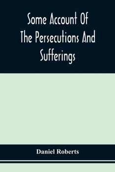 Paperback Some Account Of The Persecutions And Sufferings Of The People Called Quakers, In The Seventeenth Century, Exemplified In The Memoirs Of The Life Of Jo Book