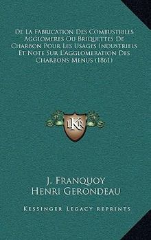 Paperback De La Fabrication Des Combustibles Agglomeres Ou Briquettes De Charbon Pour Les Usages Industriels Et Note Sur L'Agglomeration Des Charbons Menus (186 [French] Book