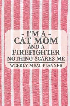 I'm a Cat Mom and a Firefighter Nothing Scares Me Weekly Meal Planner: Blank Weekly Meal Planner to Write in for Women, Bartenders, Drink and Alcohol ... ... for Women, Wife, Mom, Aunt (6x9 12