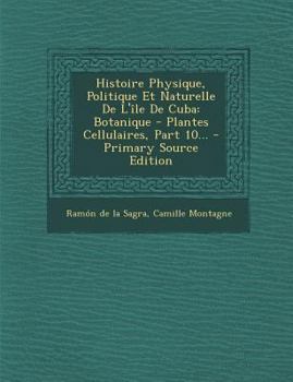 Paperback Histoire Physique, Politique Et Naturelle de L'Ile de Cuba: Botanique - Plantes Cellulaires, Part 10... [French] Book