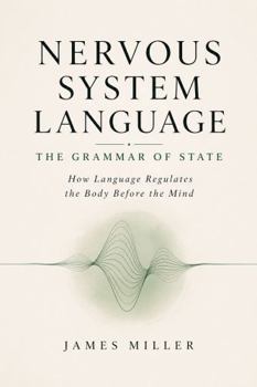 Nervous System Language - The Grammar of State: How Language Regulates the Body Before the Mind