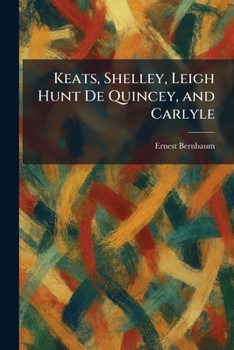 Keats, Shelley, Leigh Hunt De Quincey, and Carlyle
