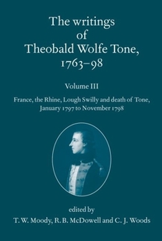 The Writings of Theobald Wolfe Tone 1763-1798: France, The Rhine, Lough Swilly and Death of Tone (January 1797 to November 1798) v. 3 - Book #3 of the Writings of Theobald Wolfe Tone