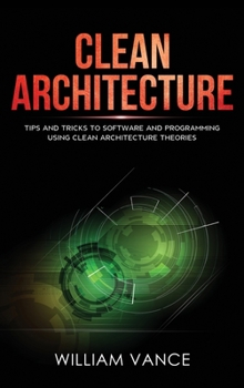 Hardcover Clean Architecture: Tips and Tricks to Software and Programming Using Clean Architecture Theories Book