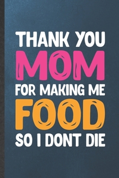 Paperback Thank You Mom for Making Me Food So I Don't Die: Blank Funny Father Mother Lined Notebook/ Journal For Husband Wife Grandparent, Inspirational Saying Book