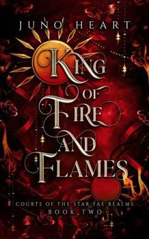 King of Fire and Flames: A Steamy Fae Fantasy Romance (Courts of the Star Fae Realms)