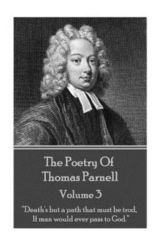 Paperback The Poetry of Thomas Parnell - Volume III: "Death's but a path that must be trod, If man would ever pass to God." Book