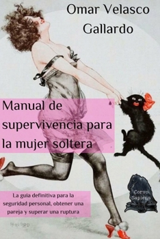 Manual de supervivencia para la mujer soltera: La guia definitiva para la seguridad personal, obtener una pareja y superar una ruptura (Spanish Edition)