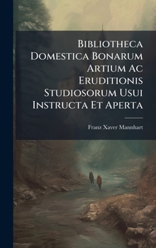 Hardcover Bibliotheca Domestica Bonarum Artium Ac Eruditionis Studiosorum Usui Instructa Et Aperta [Latin] Book