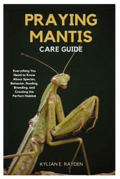 Paperback Praying Mantis Care Guide: Everything you Need to Know About Species Behavior, Feeding, Breeding, and Creating the Perfect Habitat Book